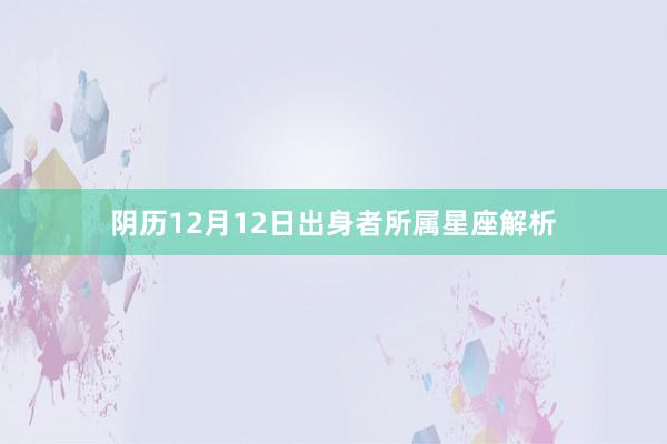 阴历12月12日出身者所属星座解析